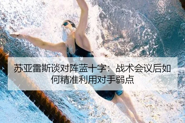 苏亚雷斯谈对阵蓝十字：战术会议后如何精准利用对手弱点